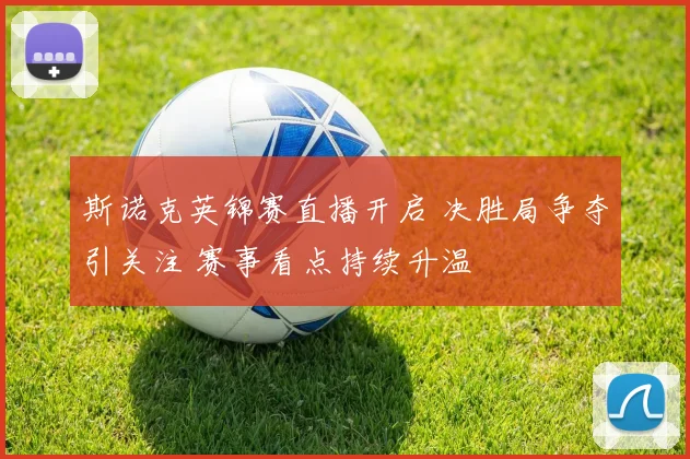斯诺克英锦赛直播开启 决胜局争夺引关注 赛事看点持续升温