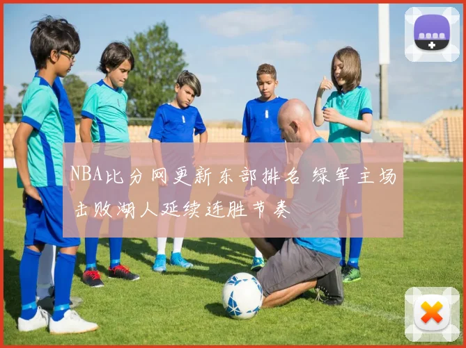 NBA比分网更新东部排名 绿军主场击败湖人延续连胜节奏