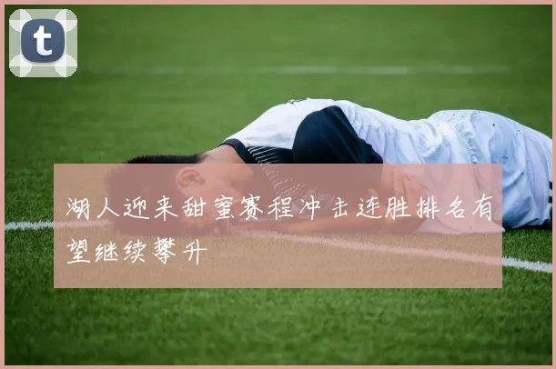 湖人迎来甜蜜赛程冲击连胜排名有望继续攀升