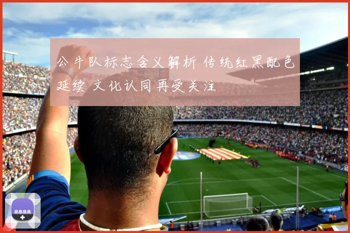 公牛队标志含义解析 传统红黑配色延续 文化认同再受关注