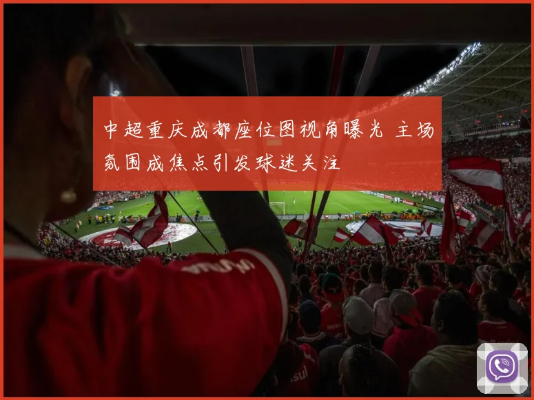 中超重庆成都座位图视角曝光 主场氛围成焦点引发球迷关注