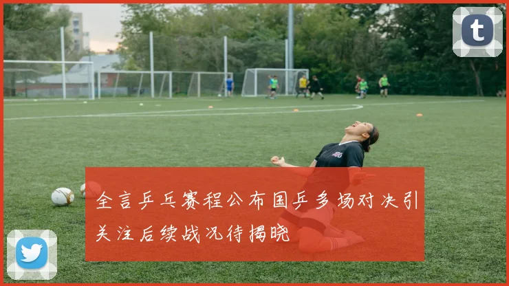 全言乒乓赛程公布国乒多场对决引关注后续战况待揭晓