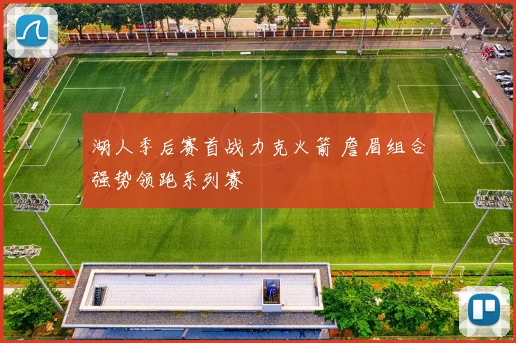 湖人季后赛首战力克火箭 詹眉组合强势领跑系列赛