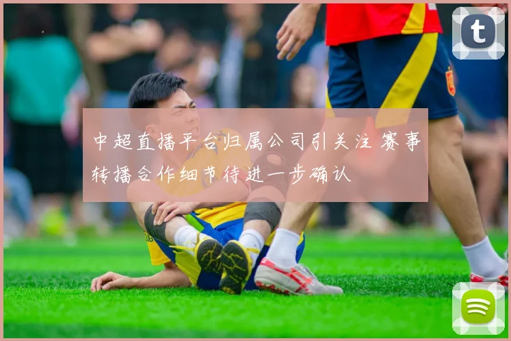中超直播平台归属公司引关注 赛事转播合作细节待进一步确认
