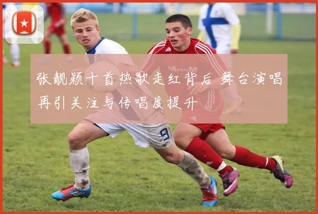 张靓颖十首热歌走红背后 舞台演唱再引关注与传唱度提升