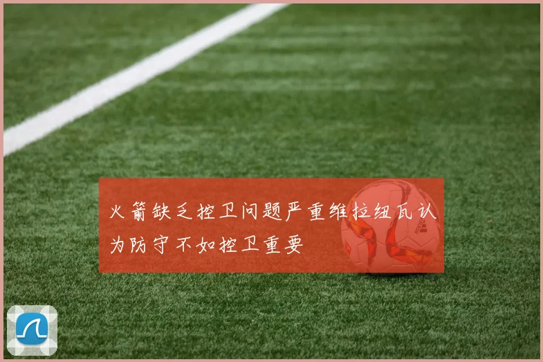 火箭缺乏控卫问题严重维拉纽瓦认为防守不如控卫重要