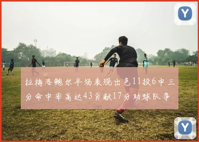 拉梅洛鲍尔半场表现出色11投6中三分命中率高达43贡献17分助球队争胜